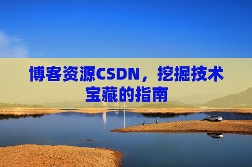 博客资源CSDN，挖掘技术宝藏的指南