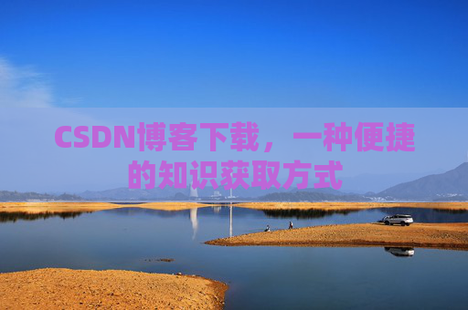 CSDN博客下载，一种便捷的知识获取方式